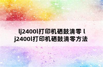 lj2400l打印机硒鼓清零 lj2400l打印机硒鼓清零方法